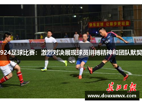 924足球比赛：激烈对决展现球员拼搏精神和团队默契