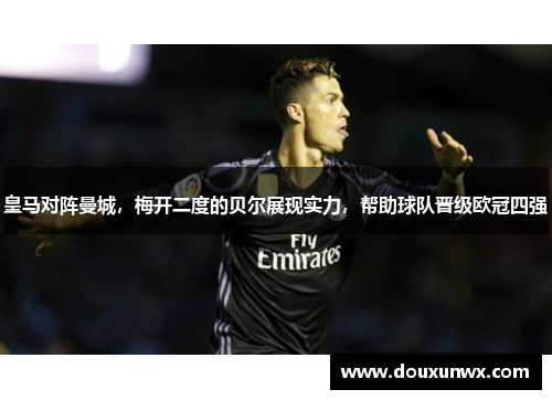 皇马对阵曼城，梅开二度的贝尔展现实力，帮助球队晋级欧冠四强
