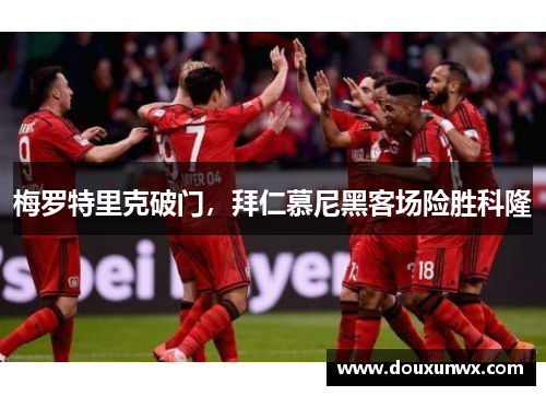 梅罗特里克破门，拜仁慕尼黑客场险胜科隆