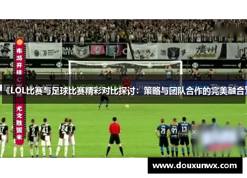 《LOL比赛与足球比赛精彩对比探讨：策略与团队合作的完美融合》