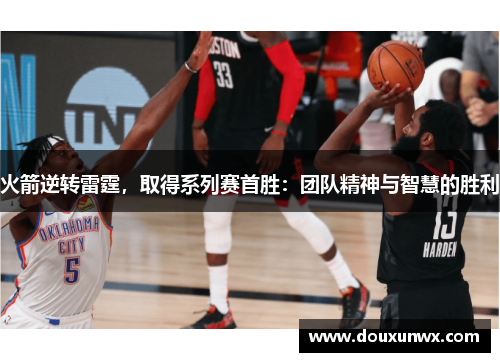 火箭逆转雷霆，取得系列赛首胜：团队精神与智慧的胜利