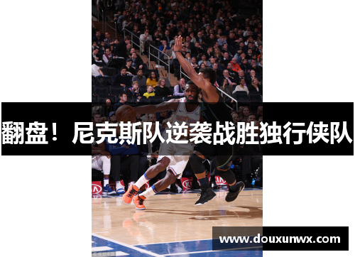 翻盘！尼克斯队逆袭战胜独行侠队