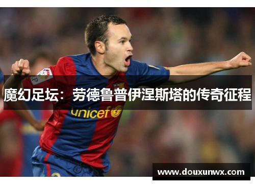 魔幻足坛：劳德鲁普伊涅斯塔的传奇征程
