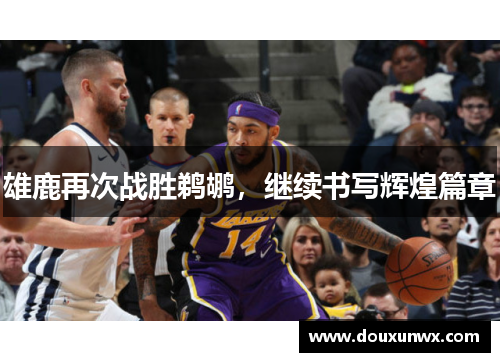雄鹿再次战胜鹈鹕，继续书写辉煌篇章