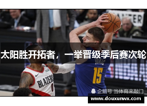 太阳胜开拓者，一举晋级季后赛次轮