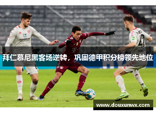 拜仁慕尼黑客场逆转，巩固德甲积分榜领先地位