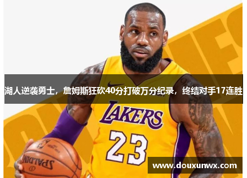 湖人逆袭勇士，詹姆斯狂砍40分打破万分纪录，终结对手17连胜