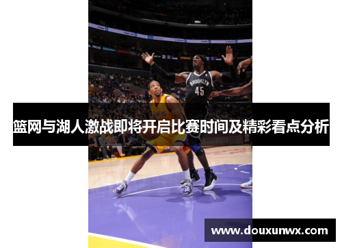 篮网与湖人激战即将开启比赛时间及精彩看点分析