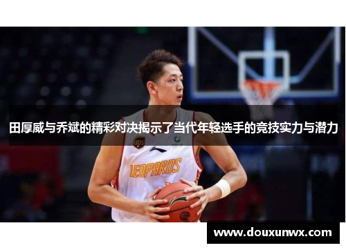 田厚威与乔斌的精彩对决揭示了当代年轻选手的竞技实力与潜力