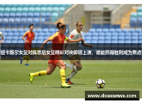 纽卡斯尔女足对阵悉尼女足精彩对决即将上演，谁能赢得胜利成为焦点