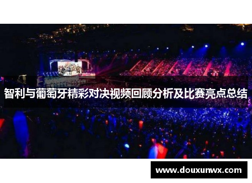 智利与葡萄牙精彩对决视频回顾分析及比赛亮点总结