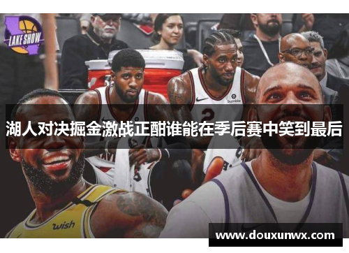 湖人对决掘金激战正酣谁能在季后赛中笑到最后
