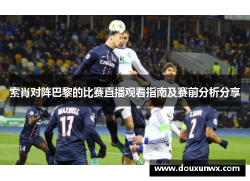 索肖对阵巴黎的比赛直播观看指南及赛前分析分享