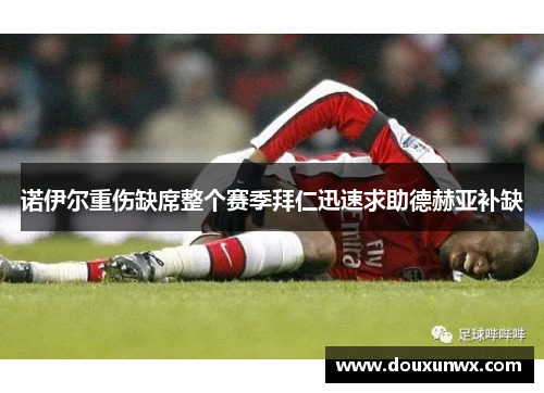 诺伊尔重伤缺席整个赛季拜仁迅速求助德赫亚补缺