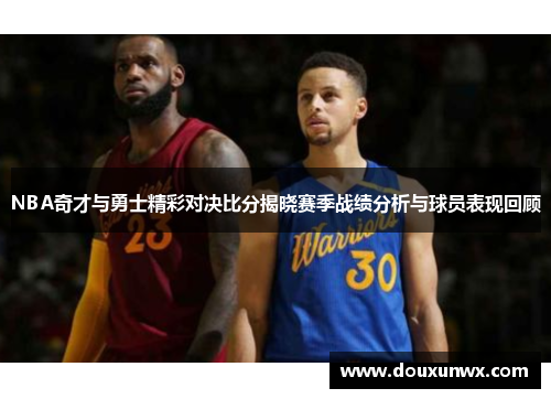 NBA奇才与勇士精彩对决比分揭晓赛季战绩分析与球员表现回顾